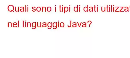 Quali sono i tipi di dati utilizzati nel linguaggio Java