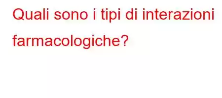 Quali sono i tipi di interazioni farmacologiche