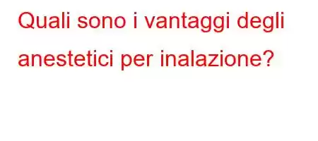 Quali sono i vantaggi degli anestetici per inalazione