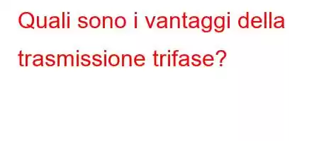 Quali sono i vantaggi della trasmissione trifase?