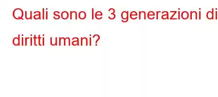 Quali sono le 3 generazioni di diritti umani