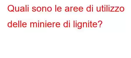 Quali sono le aree di utilizzo delle miniere di lignite?