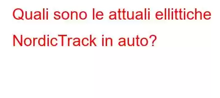 Quali sono le attuali ellittiche NordicTrack in auto?