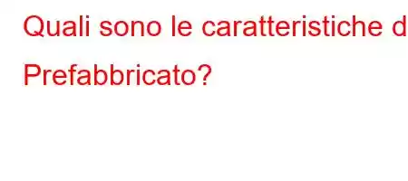 Quali sono le caratteristiche di Prefabbricato?