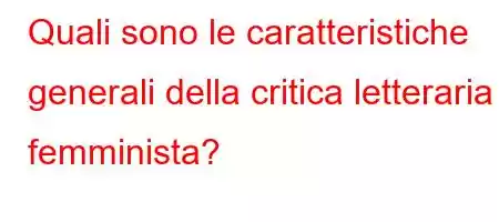 Quali sono le caratteristiche generali della critica letteraria femminista