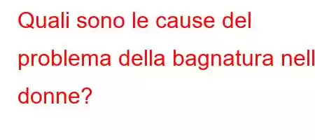 Quali sono le cause del problema della bagnatura nelle donne?