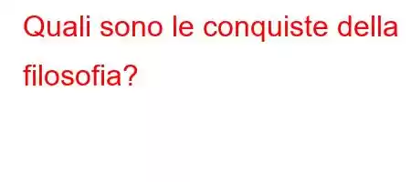 Quali sono le conquiste della filosofia?