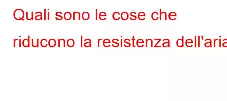 Quali sono le cose che riducono la resistenza dell'aria?