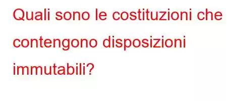 Quali sono le costituzioni che contengono disposizioni immutabili