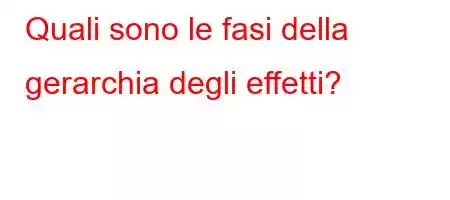 Quali sono le fasi della gerarchia degli effetti?