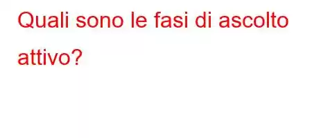 Quali sono le fasi di ascolto attivo?