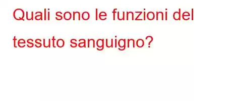 Quali sono le funzioni del tessuto sanguigno