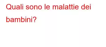 Quali sono le malattie dei bambini?