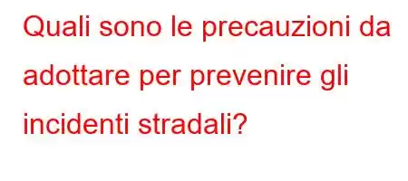 Quali sono le precauzioni da adottare per prevenire gli incidenti stradali