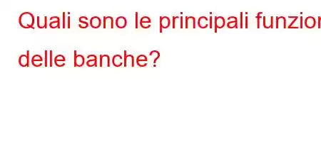 Quali sono le principali funzioni delle banche?