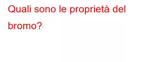 Quali sono le proprietà del bromo?