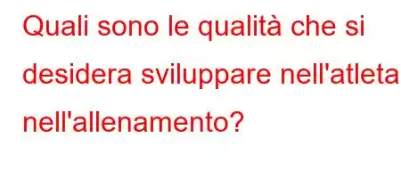 Quali sono le qualità che si desidera sviluppare nell'atleta nell'allenamento?