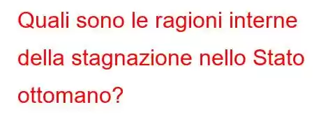 Quali sono le ragioni interne della stagnazione nello Stato ottomano