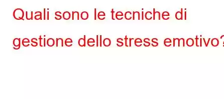 Quali sono le tecniche di gestione dello stress emotivo?