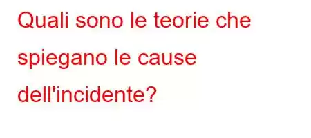 Quali sono le teorie che spiegano le cause dell'incidente?