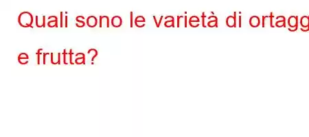 Quali sono le varietà di ortaggi e frutta?