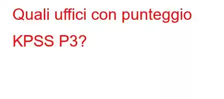 Quali uffici con punteggio KPSS P3?