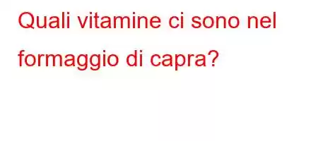 Quali vitamine ci sono nel formaggio di capra?