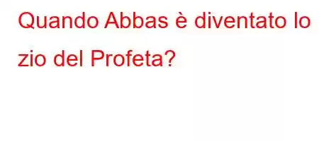 Quando Abbas è diventato lo zio del Profeta