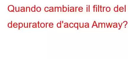 Quando cambiare il filtro del depuratore d'acqua Amway?