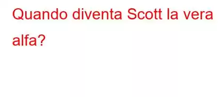 Quando diventa Scott la vera alfa?