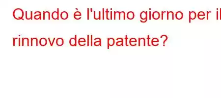 Quando è l'ultimo giorno per il rinnovo della patente?