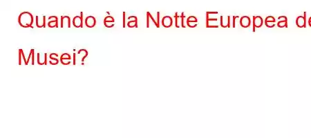 Quando è la Notte Europea dei Musei?