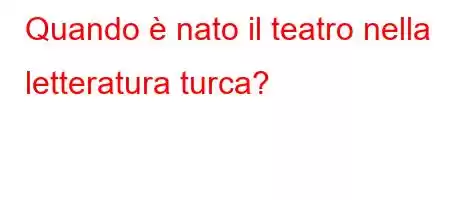 Quando è nato il teatro nella letteratura turca?