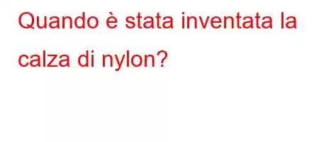 Quando è stata inventata la calza di nylon?