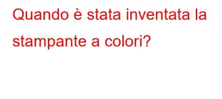 Quando è stata inventata la stampante a colori