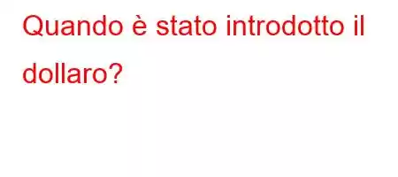 Quando è stato introdotto il dollaro?