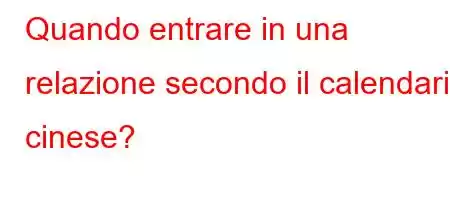 Quando entrare in una relazione secondo il calendario cinese?