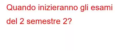 Quando inizieranno gli esami del 2 semestre 2?