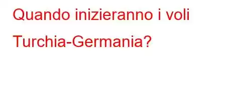 Quando inizieranno i voli Turchia-Germania?