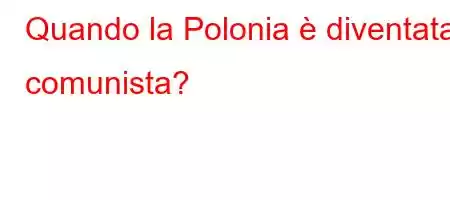 Quando la Polonia è diventata comunista?