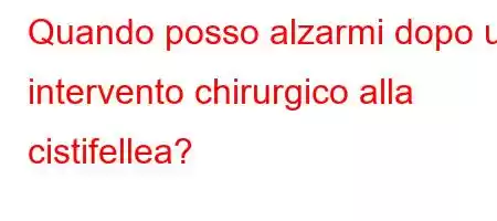 Quando posso alzarmi dopo un intervento chirurgico alla cistifellea?