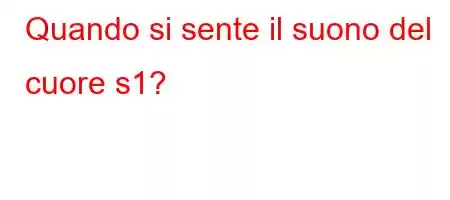 Quando si sente il suono del cuore s1?