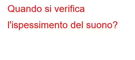 Quando si verifica l'ispessimento del suono?