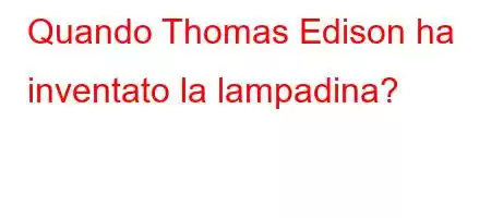 Quando Thomas Edison ha inventato la lampadina?