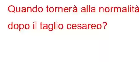 Quando tornerà alla normalità dopo il taglio cesareo?