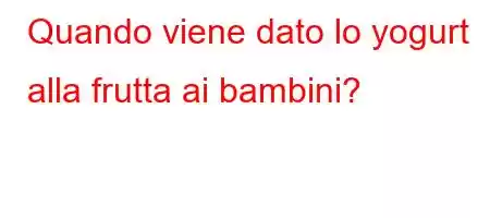 Quando viene dato lo yogurt alla frutta ai bambini