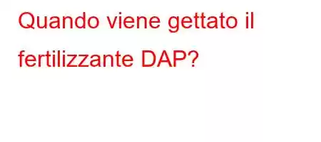 Quando viene gettato il fertilizzante DAP