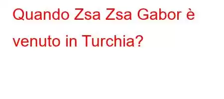 Quando Zsa Zsa Gabor è venuto in Turchia