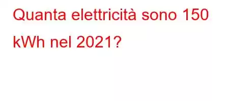 Quanta elettricità sono 150 kWh nel 2021