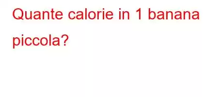 Quante calorie in 1 banana piccola?